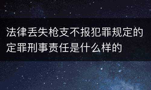 法律丢失枪支不报犯罪规定的定罪刑事责任是什么样的