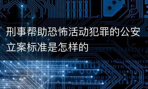 刑事帮助恐怖活动犯罪的公安立案标准是怎样的