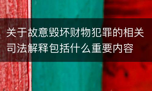 关于故意毁坏财物犯罪的相关司法解释包括什么重要内容