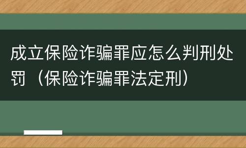 成立保险诈骗罪应怎么判刑处罚（保险诈骗罪法定刑）