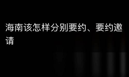 海南该怎样分别要约、要约邀请