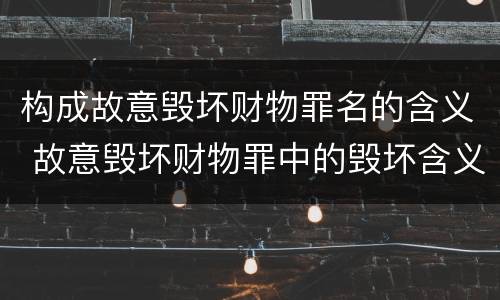 构成故意毁坏财物罪名的含义 故意毁坏财物罪中的毁坏含义
