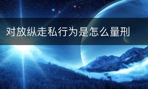 对放纵走私行为是怎么量刑