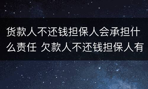 货款人不还钱担保人会承担什么责任 欠款人不还钱担保人有责任吗