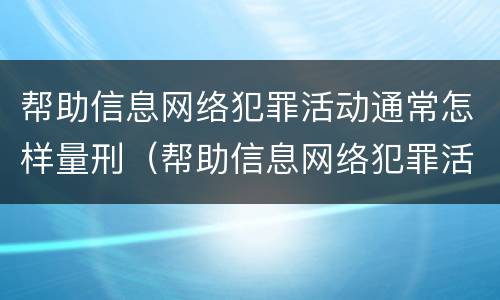 帮助信息网络犯罪活动通常怎样量刑（帮助信息网络犯罪活动罪,如何量刑）