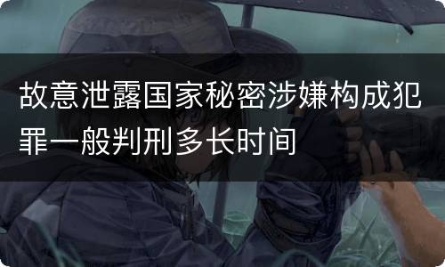 故意泄露国家秘密涉嫌构成犯罪一般判刑多长时间