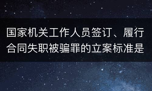 国家机关工作人员签订、履行合同失职被骗罪的立案标准是怎么样的