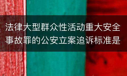 法律大型群众性活动重大安全事故罪的公安立案追诉标准是如何规定