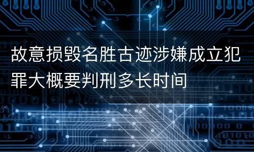 故意损毁名胜古迹涉嫌成立犯罪大概要判刑多长时间