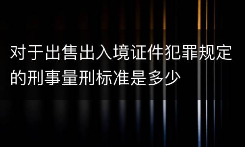 对于出售出入境证件犯罪规定的刑事量刑标准是多少