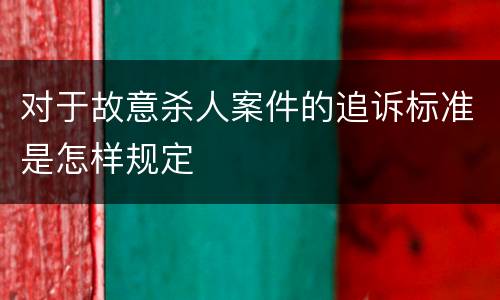对于故意杀人案件的追诉标准是怎样规定