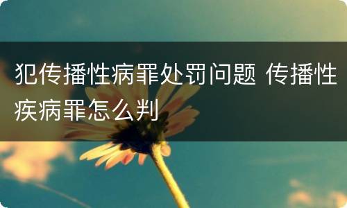 犯传播性病罪处罚问题 传播性疾病罪怎么判