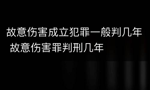 故意伤害成立犯罪一般判几年 故意伤害罪判刑几年