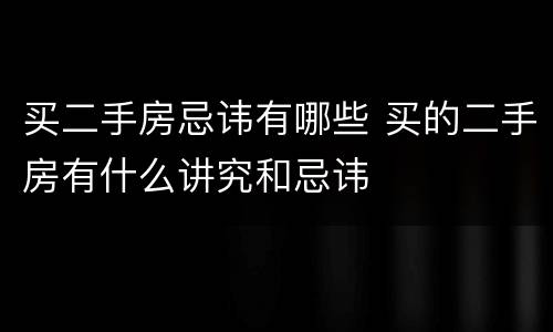 买二手房忌讳有哪些 买的二手房有什么讲究和忌讳