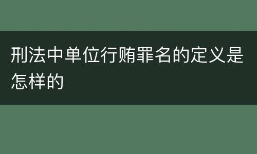 刑法中单位行贿罪名的定义是怎样的
