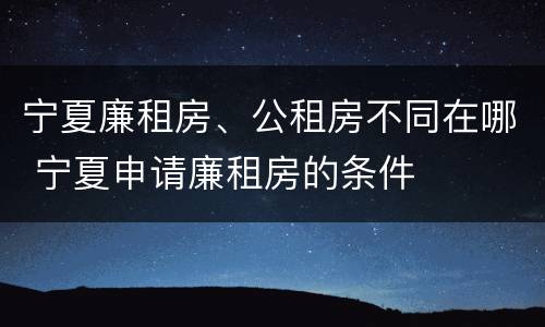 宁夏廉租房、公租房不同在哪 宁夏申请廉租房的条件
