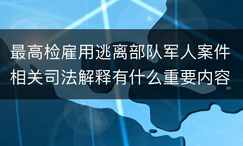 最高检雇用逃离部队军人案件相关司法解释有什么重要内容