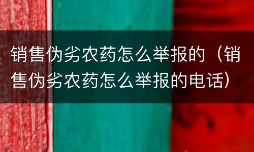 销售伪劣农药怎么举报的（销售伪劣农药怎么举报的电话）