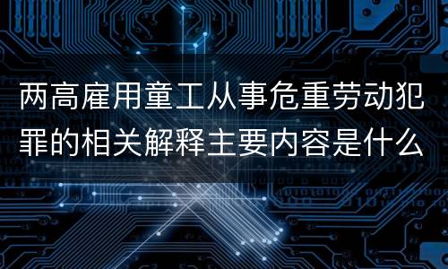 两高雇用童工从事危重劳动犯罪的相关解释主要内容是什么