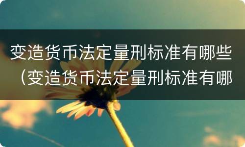 变造货币法定量刑标准有哪些（变造货币法定量刑标准有哪些）