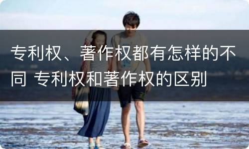 专利权、著作权都有怎样的不同 专利权和著作权的区别