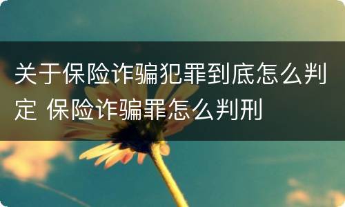 关于保险诈骗犯罪到底怎么判定 保险诈骗罪怎么判刑