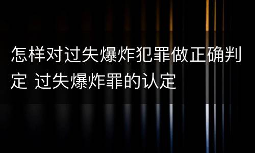 怎样对过失爆炸犯罪做正确判定 过失爆炸罪的认定