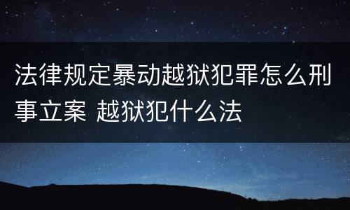 法律规定暴动越狱犯罪怎么刑事立案 越狱犯什么法