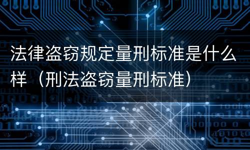 法律盗窃规定量刑标准是什么样（刑法盗窃量刑标准）