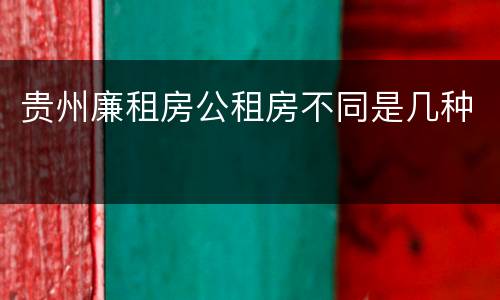 贵州廉租房公租房不同是几种