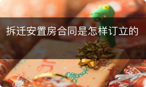 拆迁安置房合同是怎样订立的