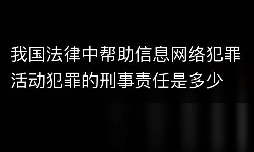 我国法律中帮助信息网络犯罪活动犯罪的刑事责任是多少