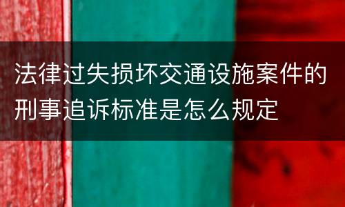 法律过失损坏交通设施案件的刑事追诉标准是怎么规定