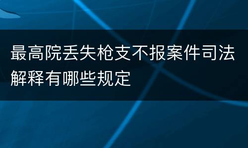最高院丢失枪支不报案件司法解释有哪些规定