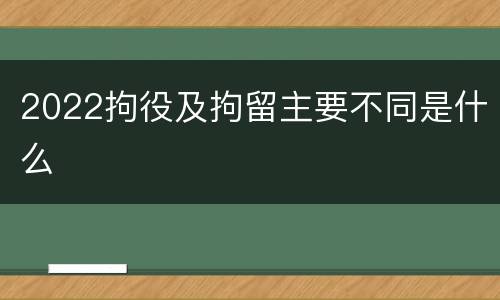2022拘役及拘留主要不同是什么