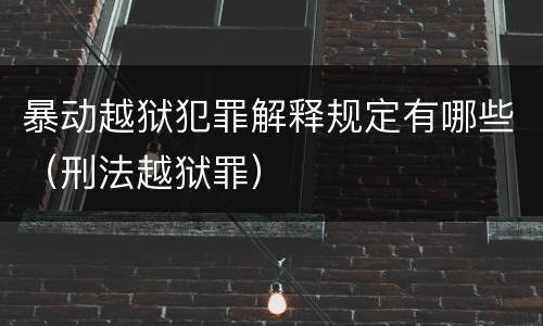 暴动越狱犯罪解释规定有哪些（刑法越狱罪）