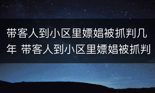 带客人到小区里嫖娼被抓判几年 带客人到小区里嫖娼被抓判几年