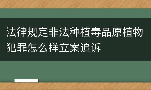 法律规定非法种植毒品原植物犯罪怎么样立案追诉