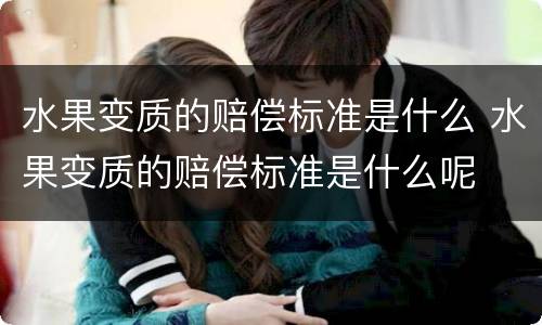 水果变质的赔偿标准是什么 水果变质的赔偿标准是什么呢