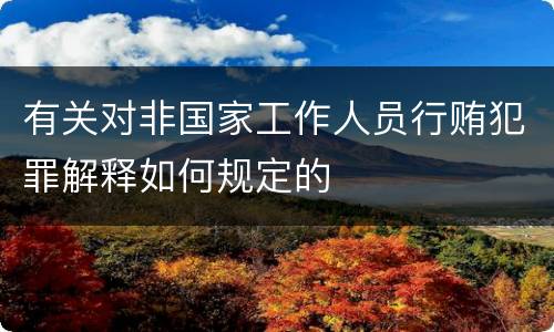 有关对非国家工作人员行贿犯罪解释如何规定的