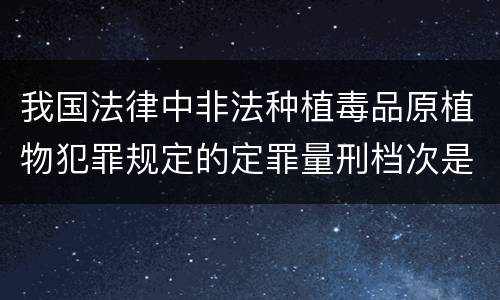 我国法律中非法种植毒品原植物犯罪规定的定罪量刑档次是什么