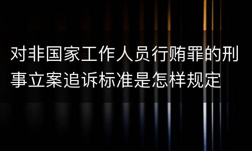 对非国家工作人员行贿罪的刑事立案追诉标准是怎样规定