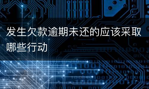 发生欠款逾期未还的应该采取哪些行动