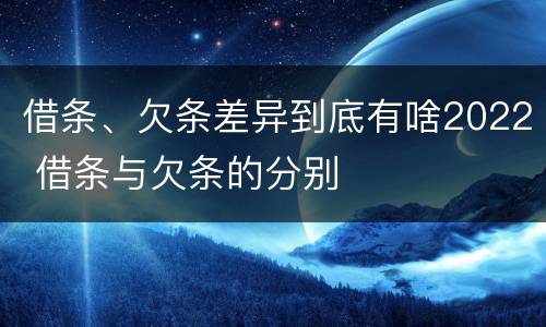 借条、欠条差异到底有啥2022 借条与欠条的分别