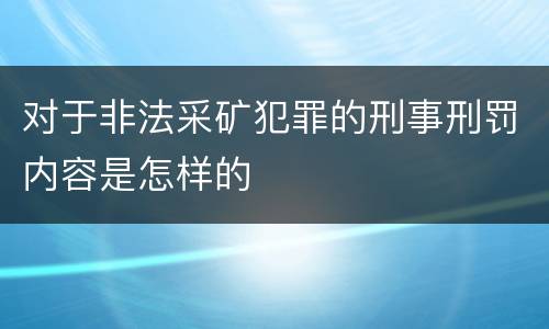 对于非法采矿犯罪的刑事刑罚内容是怎样的