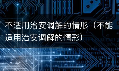 不适用治安调解的情形（不能适用治安调解的情形）