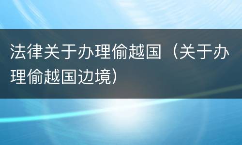 法律关于办理偷越国（关于办理偷越国边境）