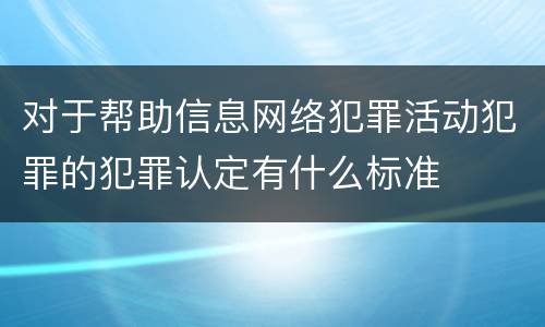 对于帮助信息网络犯罪活动犯罪的犯罪认定有什么标准