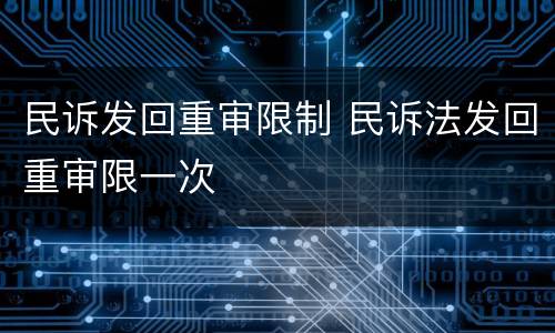 民诉发回重审限制 民诉法发回重审限一次
