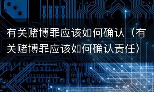 有关赌博罪应该如何确认（有关赌博罪应该如何确认责任）